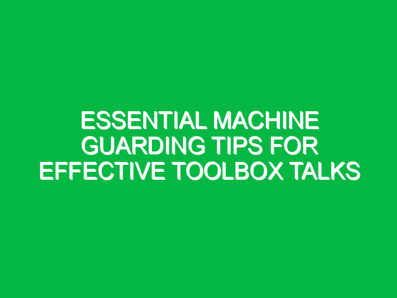 Essential Machine Guarding Tips for Effective Toolbox Talks