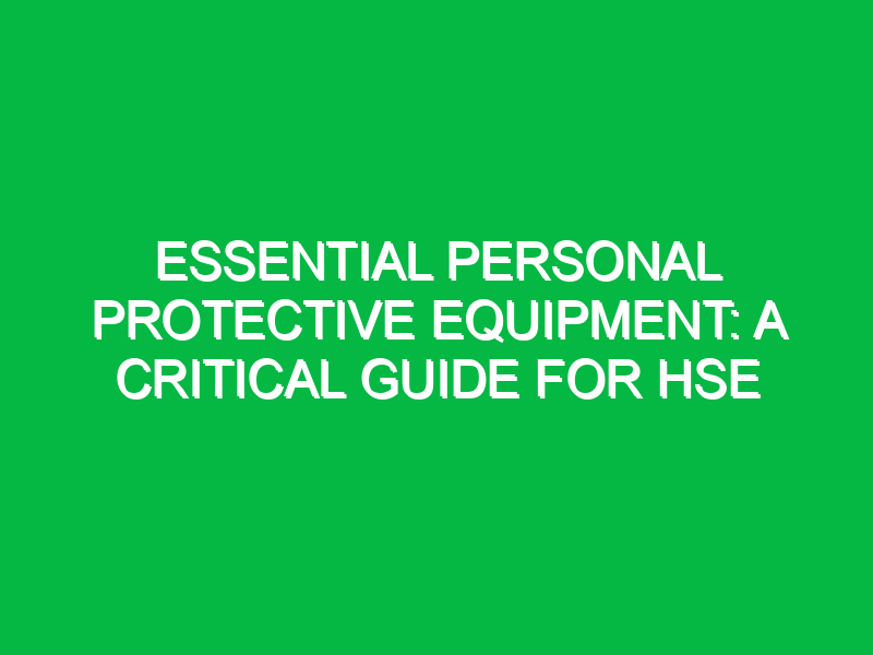 Essential Personal Protective Equipment: A Critical Guide for HSE