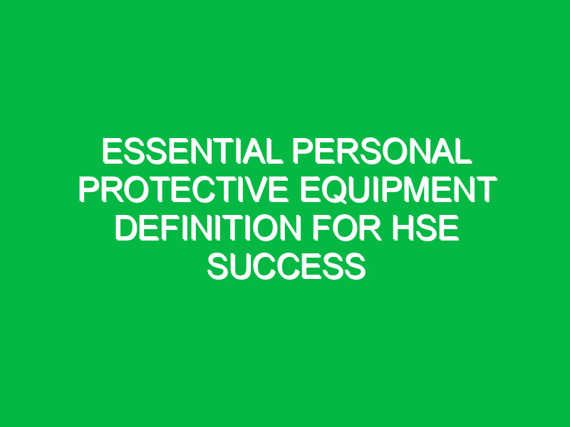 Essential Personal Protective Equipment Definition for HSE Success