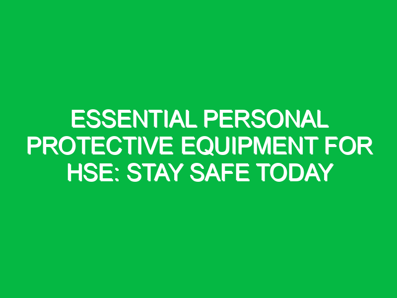 Essential Personal Protective Equipment for HSE: Stay Safe Today