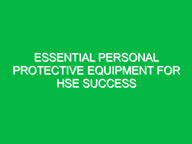 Essential Personal Protective Equipment for HSE Success