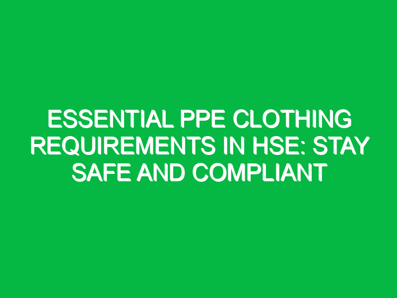 Essential PPE Clothing Requirements in HSE: Stay Safe and Compliant