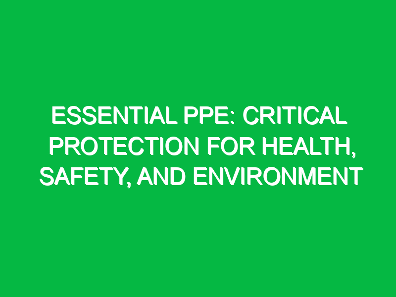 Essential PPE: Critical Protection for Health, Safety, and Environment