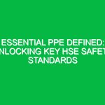 Essential PPE Defined: Unlocking Key HSE Safety Standards