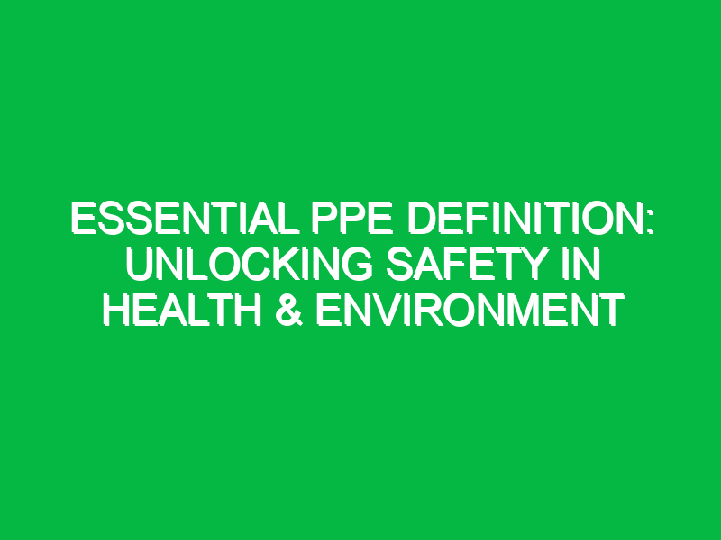 Essential PPE Definition: Unlocking Safety in Health & Environment