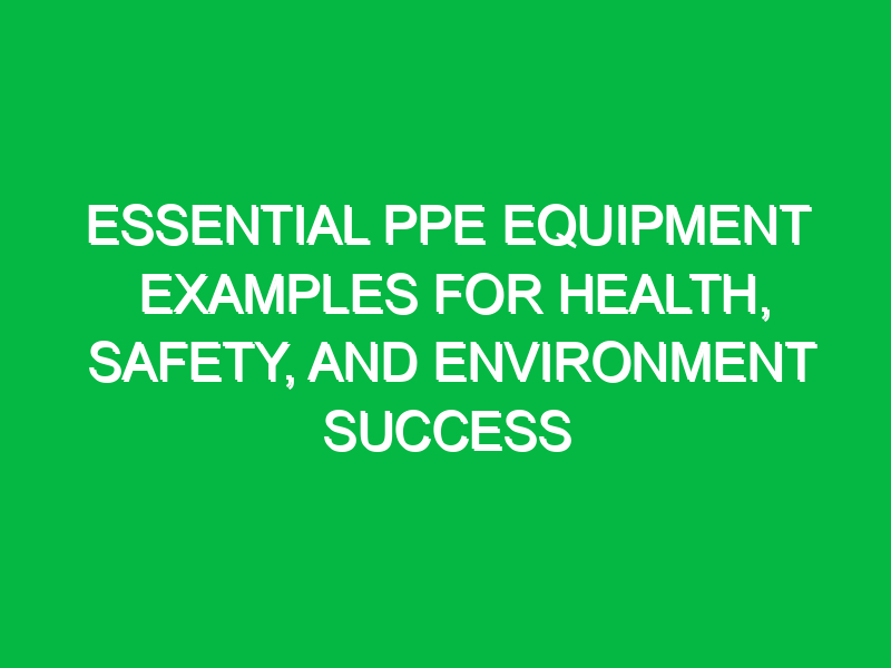 Essential PPE Equipment Examples for Health, Safety, and Environment Success