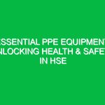 Essential PPE Equipment: Unlocking Health & Safety in HSE