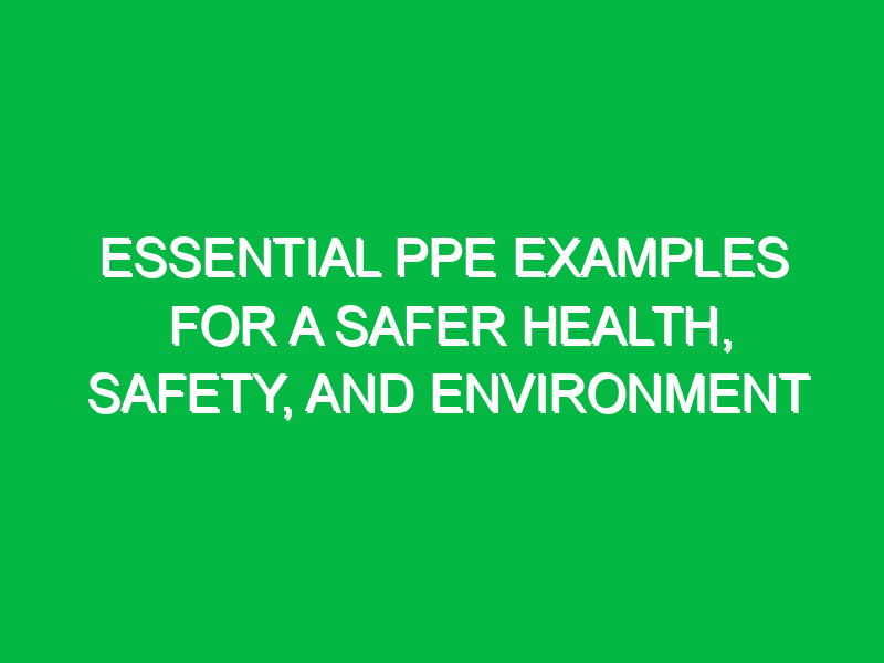 Essential PPE Examples for a Safer Health, Safety, and Environment