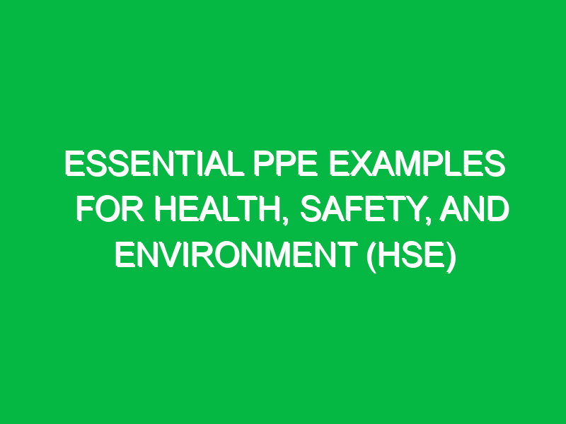 Essential PPE Examples for Health, Safety, and Environment (HSE)