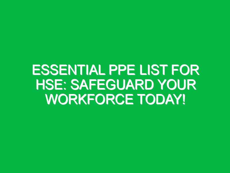 Essential PPE List for HSE: Safeguard Your Workforce Today!