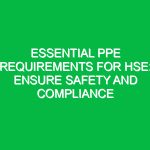 Essential PPE Requirements for HSE: Ensure Safety and Compliance