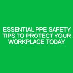 Essential PPE Safety Tips to Protect Your Workplace Today