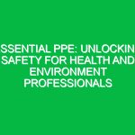 Essential PPE: Unlocking Safety for Health and Environment Professionals