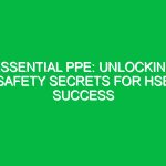 Essential PPE: Unlocking Safety Secrets for HSE Success