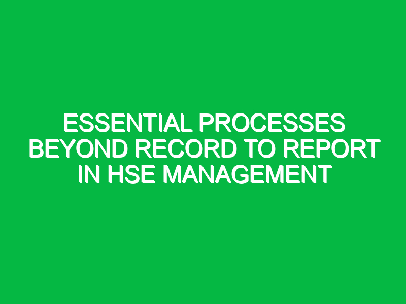 Essential Processes Beyond Record to Report in HSE Management