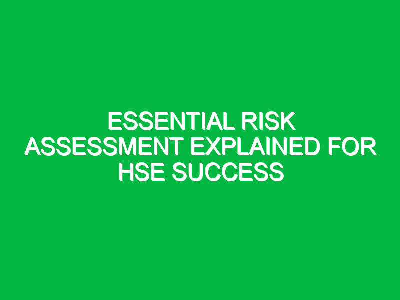 Essential Risk Assessment Explained for HSE Success
