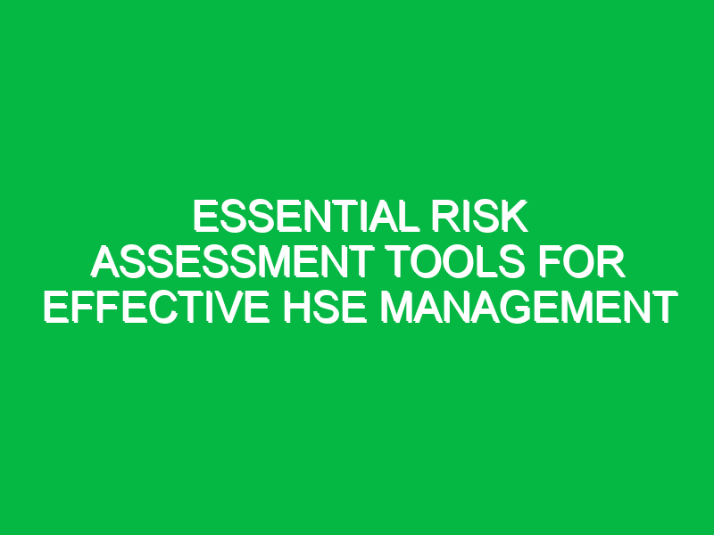 Essential Risk Assessment Tools for Effective HSE Management