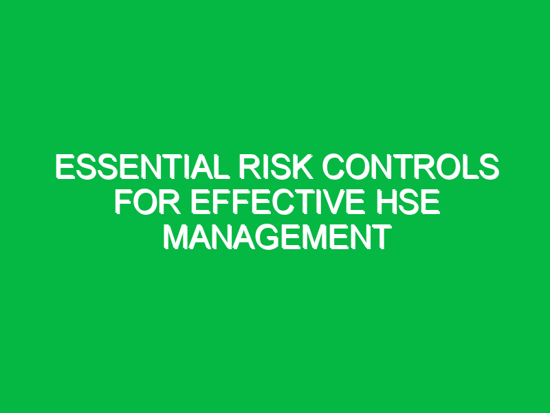 Essential Risk Controls for Effective HSE Management