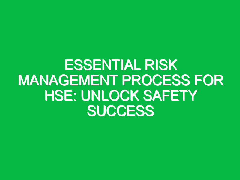 Essential Risk Management Process for HSE: Unlock Safety Success