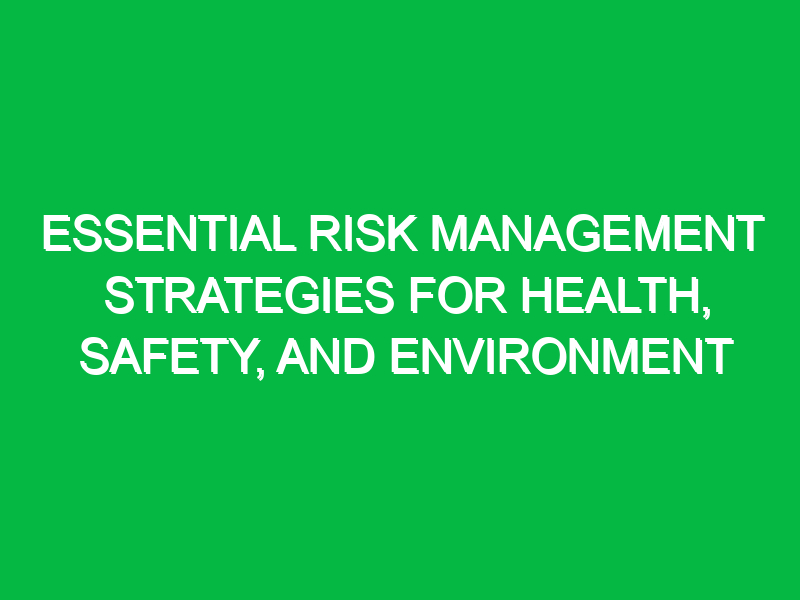 Essential Risk Management Strategies for Health, Safety, and Environment