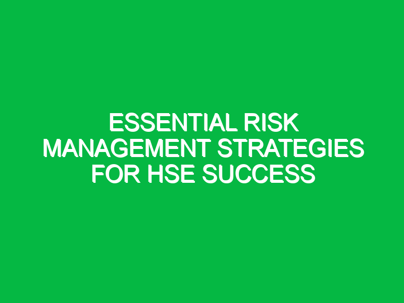 Essential Risk Management Strategies for HSE Success