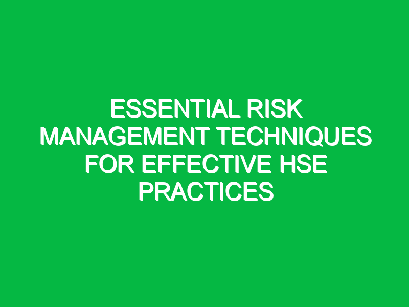 Essential Risk Management Techniques for Effective HSE Practices