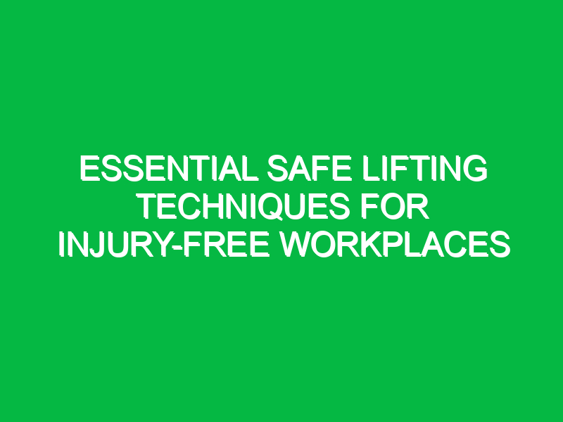 Essential Safe Lifting Techniques for Injury-Free Workplaces