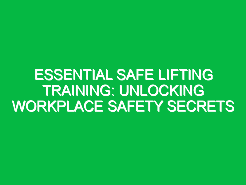 Essential Safe Lifting Training: Unlocking Workplace Safety Secrets
