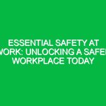 Essential Safety at Work: Unlocking a Safer Workplace Today