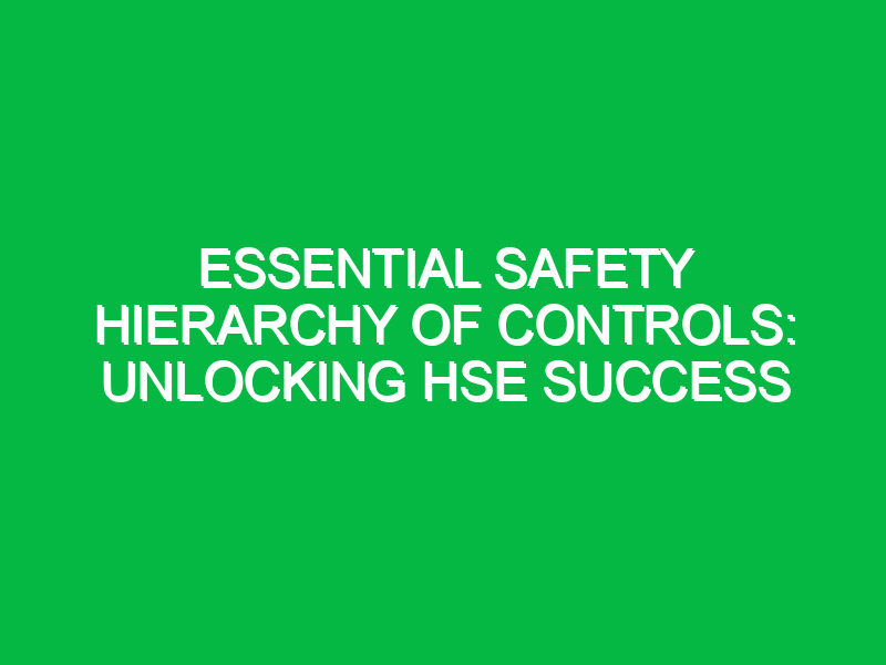 Essential Safety Hierarchy of Controls: Unlocking HSE Success