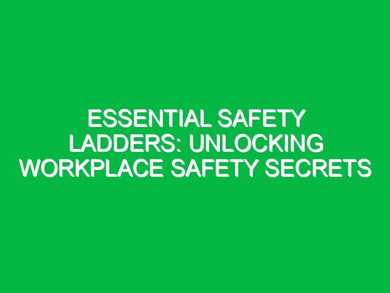Essential Safety Ladders: Unlocking Workplace Safety Secrets