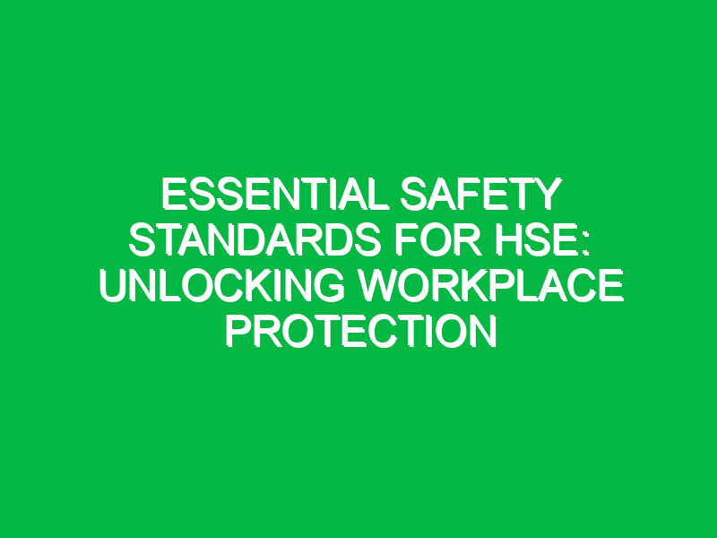 Essential Safety Standards for HSE: Unlocking Workplace Protection
