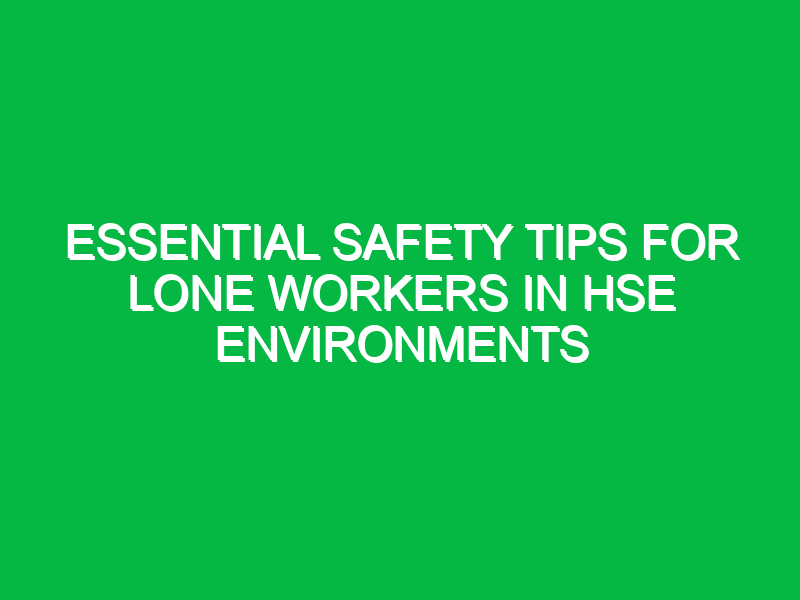 Essential Safety Tips for Lone Workers in HSE Environments