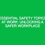Essential Safety Topics at Work: Unlocking a Safer Workplace