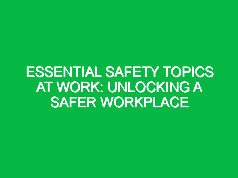 Essential Safety Topics at Work: Unlocking a Safer Workplace