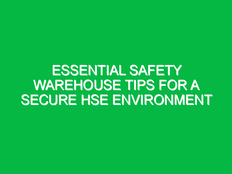Essential Safety Warehouse Tips for a Secure HSE Environment