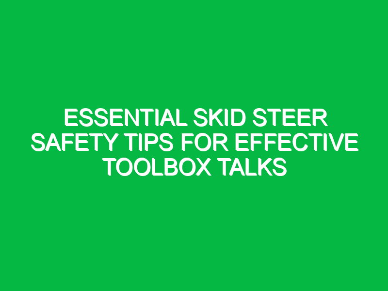 Essential Skid Steer Safety Tips for Effective Toolbox Talks