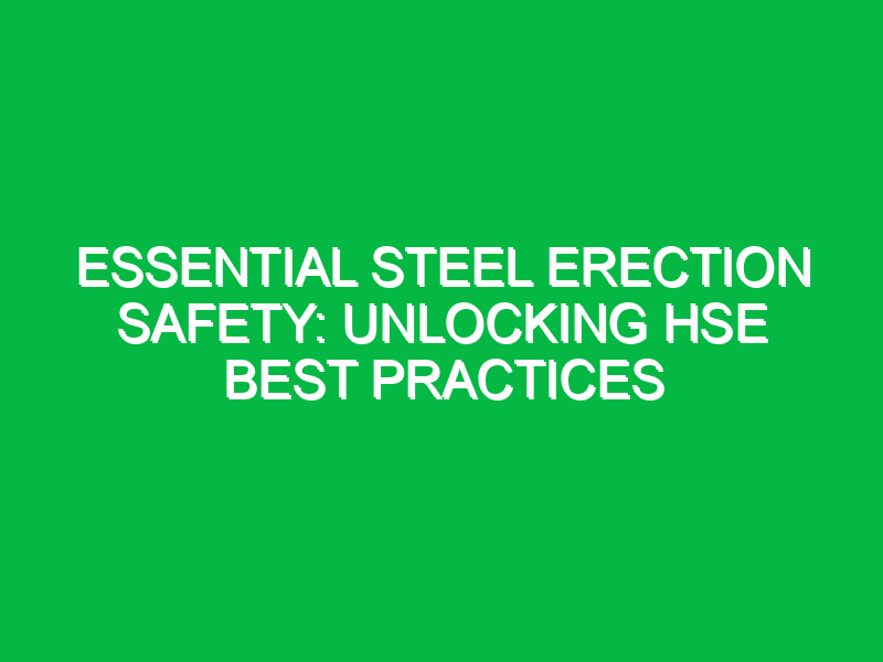 Essential Steel Erection Safety: Unlocking HSE Best Practices