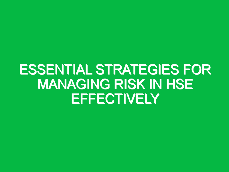 Essential Strategies for Managing Risk in HSE Effectively