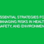 Essential Strategies for Managing Risks in Health, Safety, and Environment