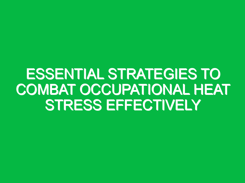 Essential Strategies to Combat Occupational Heat Stress Effectively