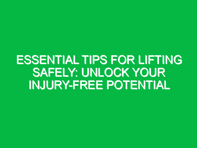 Essential Tips for Lifting Safely: Unlock Your Injury-Free Potential