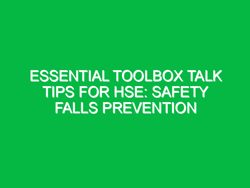 Essential Toolbox Talk Tips for HSE: Safety Falls Prevention