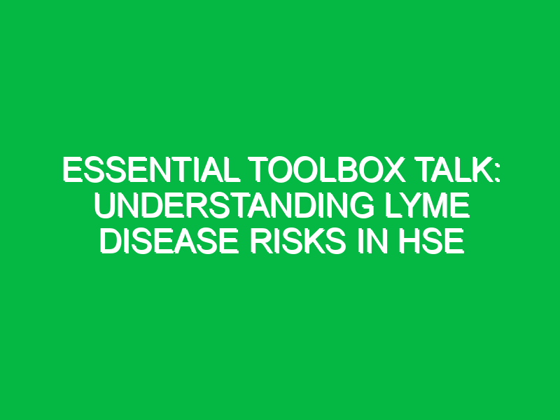 Essential Toolbox Talk: Understanding Lyme Disease Risks in HSE