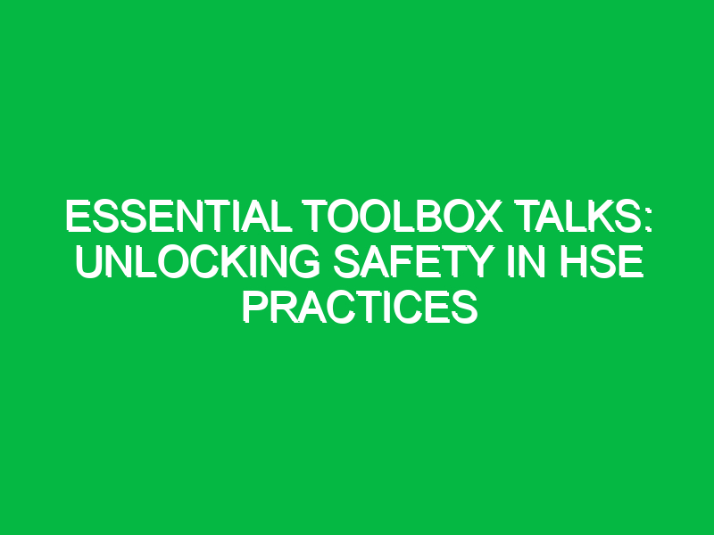 Essential Toolbox Talks: Unlocking Safety in HSE Practices