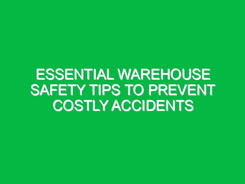 Essential Warehouse Safety Tips to Prevent Costly Accidents