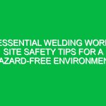 Essential Welding Work Site Safety Tips for a Hazard-Free Environment