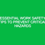 Essential Work Safety Tips to Prevent Critical Hazards