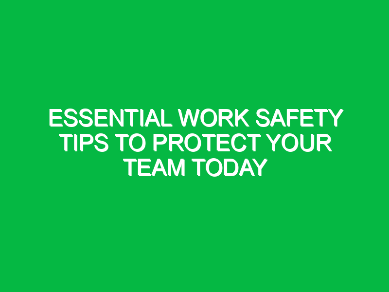 Essential Work Safety Tips to Protect Your Team Today