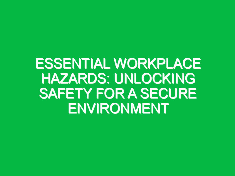 Essential Workplace Hazards: Unlocking Safety for a Secure Environment